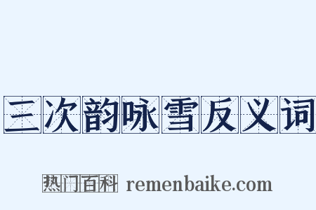 三次韵咏雪反义词是什么意思的图片
